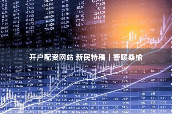开户配资网站 新民特稿｜警暖桑榆
