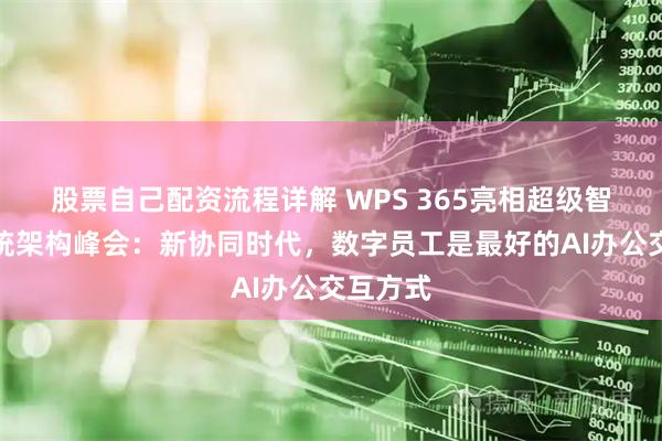 股票自己配资流程详解 WPS 365亮相超级智能体系统架构峰会：新协同时代，数字员工是最好的AI办公交互方式