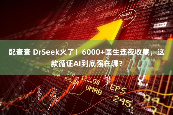 配查查 DrSeek火了！6000+医生连夜收藏，这款循证AI到底强在哪？